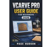 VCarve Pro USER GUIDE FOR BEGINNERS 2026: Creating CNC Designs, Preparing Accurate Toolpaths, Working with Vectors, Carving Detailed Projects, and Building Confident Digital Manufacturing Skills