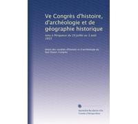 Ve Congrès d'histoire, d'archéologie et de géographie historique: tenu à Périgueux du 29 juillet au 3 août 1913
