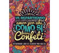 Ve repartiendo amor por ahí, como si fuera confeti: Un inspirador libro de colorear para adultos