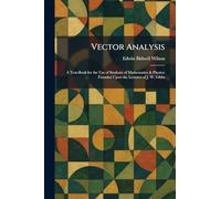 Vector Analysis: A Text-Book for the Use of Students of Mathematics & Physics: Founded Upon the Lectures of J. W. Gibbs