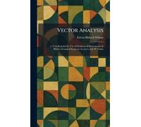 Vector Analysis: A Text-Book for the Use of Students of Mathematics & Physics: Founded Upon the Lectures of J. W. Gibbs