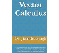 Vector Calculus: A Comprehensive Guide to Vector Differentiation, Integration, and Theorems - Concept-Based and NEP-Aligned, Covering University ... with Applications to Physics and Engineering