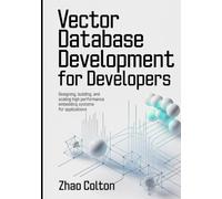Vector Database Development For Developers: Designing, Building, and Scaling High Performance Embedding Systems for Applications: 1 (Modern Backend Engineering Series)