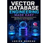 Vector Database Engineering Made Easy: Building High-Performance Semantic Search, RAG Systems, and AI Applications with Pinecone, Qdrant, and Milvus: 7 (Quick Start Developer Series)
