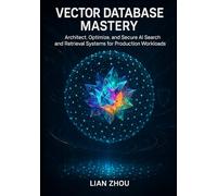 Vector Database Mastery: Foundations, Indexing, and Semantic Search with FAISS, Milvus, and Pinecone: 1 (Vector Database Mastery: From Foundations to Production-Ready AI Search Systems)