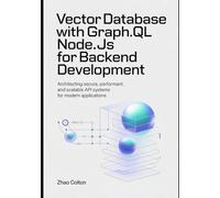 Vector Database With GraphQL Node.js For Backend Development: Architecting Secure, Performant, and Scalable API Systems for Modern Applications (Modern Backend Engineering Series)