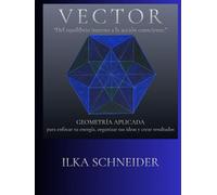 VECTOR - Del equilibrio interno a la acción consciente.: Geometría Aplicada - para enfocar tu energía, organizar tus ideas y crear resultados