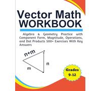Vector Math Workbook Algebra & Geometry Practice with Component Form, Magnitude, Operations, and Dot Products 500+ Exercises With Key Answers Grades 9-12