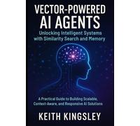 Vector-Powered AI Agents: Unlocking Intelligent Systems with Similarity Search and Memory: A Practical Guide to Building Scalable, Context-Aware, and Responsive AI Solutions