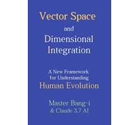 Vector Space and Dimensional Integration: A New Framework for Understanding Human Evolution (Dimensional Insights by Bang-i)