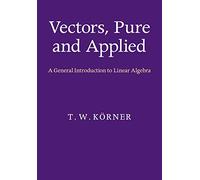 Vectors, Pure and Applied Paperback: A General Introduction to Linear Algebra