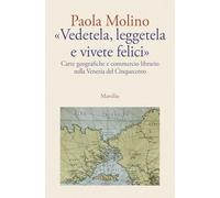 «Vedetela, leggetela e vivete felici». Carte geografiche e commercio librario nella Venezia del Cinquecento (Letteratura universale)