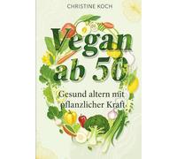 Vegan ab 50: Gesund altern mit pflanzlicher Kraft: Der komplette Umstellungsratgeber mit 75+ einfachen 5-Zutaten-Rezepten. Blutdruck senken, Gelenkschmerzen lindern und Nährstoffmängel vermeiden