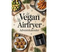 Vegan Airfryer Adventskalender: 24 festliche, vegane Airfryer-Rezepte für eine gesunde und köstliche Adventszeit