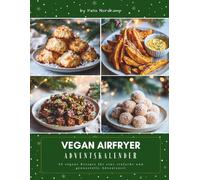 Vegan Airfryer Adventskalender: Das Adventskalender Kochbuch für knusprige Genussmomente - vegane Airfryer-Rezepte, einfache Wohlfühlküche & kreative Ideen für die Weihnachtszeit
