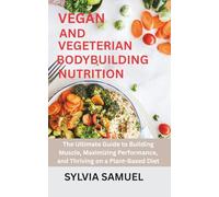 VEGAN AND VEGETERIAN BODYBUILDING NUTRITION: The Ultimate Guide to Building Muscle, Maximizing Performance, and Thriving on a Plant-Based Diet