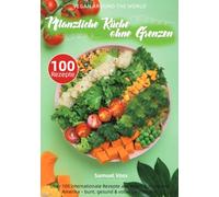 Vegan Around the World - Pflanzliche Küche ohne Grenzen: Über 100 internationale Rezepte aus Asien, Europa und Amerika - bunt, gesund & voller Geschmack!