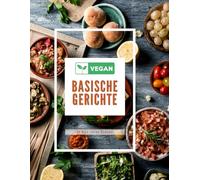 VEGAN BASISCHE GERICHTE: Einfache vegane Rezepte für den Alltag, die gesund, schnell und lecker