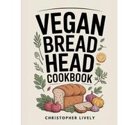 Vegan Bread Head Cookbook: Plant-Powered Doughs and Deliciousness