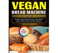 Vegan Bread Machine Cookbook for Beginners: Healthy Vegan Bread Recipes with Whole Grain, Gluten-Free & Artisan Options