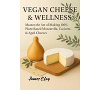 Vegan Cheeses & Wellness: Master the Art of Making 100% Plant-Based Mozzarella, Caciotta & Aged Cheeses