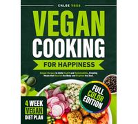 VEGAN COOKING FOR HAPPINESS: Simple Recipes to Unite Health and Sustainability, Creating Meals that Nourish the Body and Brighten the Soul.