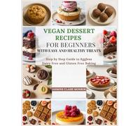 Vegan Dessert Recipes for Beginners with Easy and Healthy Treats: Step by Step Guide to Eggless Dairy Free and Gluten Free Baking