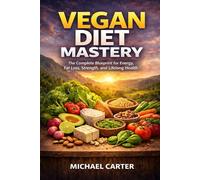 Vegan Diet Mastery: The Complete Blueprint for Energy, Fat Loss, Strength, and Lifelong Health