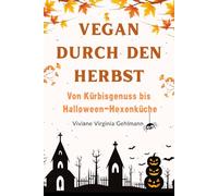 Vegan durch den Herbst - Von Kürbisgenuss bis Halloween-Hexenküche: 50 pflanzliche Rezepte für die goldene Jahreszeit