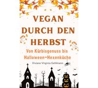 Vegan durch den Herbst - Von Kürbisgenuss bis Halloween-Hexenküche: 50 pflanzliche Rezepte für die goldene Jahreszeit