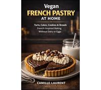 Vegan French Pastry at Home: Dairy-Free and Egg-Free Tarts, Cakes, Cookies & Breads: 60 reliable French-inspired recipes with crispy crusts, tender ... for everyday baking and special occasions