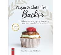 Vegan & Glutenfrei Backen: Süßspeisen ohne Getreide, einfach und lecker - frei von Gluten; viele Rezepte zuckerfrei