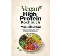 Vegan High Protein Kochbuch für Muskelaufbau: 80 proteinreiche Rezepte, Protein-Ranking, Proteinrechner und 4-Wochen-Plan für effektiven veganen Muskelaufbau