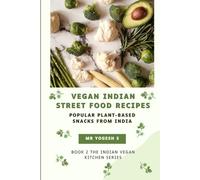 Vegan Indian Street Food Recipes: Popular Plant-Based Snacks from India (The Indian Vegan Kitchen Series)