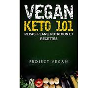 Vegan Keto 101: Repas, Plans, Nutrition et Recettes: Le guide ultime pour une perte de poids rapide sur un régime cétogène a faible teneur en glucides d'origine végétale (French edition)