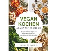 Vegan Kochen Adventskalender: Das Adventskalender Kochbuch für bewusste Genussmomente - kreative vegane Rezepte, einfache Wohlfühlküche & aromatische Ideen für die Weihnachtszeit