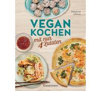 Vegan kochen mit nur 4 Zutaten: Einfache, leckere und tierfreundliche Rezepte für die ganze Familie
