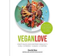 Vegan Love: Create quick, easy, everyday meals with a veg + a protein + a sauce + a topping - MORE THAN 100 VEGGIE FOCUSED RECIPES
