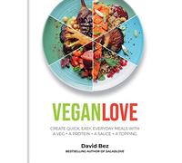 Vegan Love: Create quick, easy, everyday meals with a veg + a protein + a sauce + a topping - MORE THAN 100 VEGGIE FOCUSED RECIPES