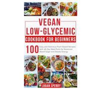 Vegan Low-Glycemic Cookbook for Beginners: Easy and Delicious Plant-Based Recipes with 28-Day Meal Plans for Balanced Blood Sugar and Steady Energy