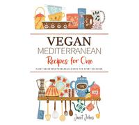 Vegan Mediterranean Recipes for One Cookbook: Plant-Based Mediterranean Dishes for Every Occasion - Perfectly Crafted for One Person