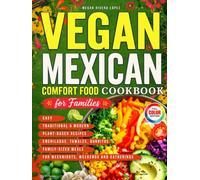 Vegan Mexican Comfort Food Cookbook for Families: Easy Traditional & Modern Plant-Based Recipes with Enchiladas, Tamales, Burritos & Family-Sized Meals for Weeknights, Weekends and Gatherings