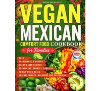 Vegan Mexican Comfort Food Cookbook for Families: Easy Traditional & Modern Plant-Based Recipes with Enchiladas, Tamales, Burritos & Family-Sized Meals for Weeknights, Weekends and Gatherings