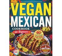 Vegan Mexican Cookbook for Beginners: Easy Authentic-Style Plant-Based Recipes with Tacos, Salsas, Beans, Rice, Avocado & Lime + 4 Crowd-Pleasing ... Weeknight Dinners & Game Day + Shopping Lists