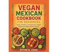 Vegan mexican cookbook for beginners: Quick, Healthy, and Delicious Vegan Mexican Recipes Made Simple”