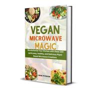 Vegan Microwave Magic: Revolutionise Your Kitchen with these 100 quick,easy, healthy, and Delicious Plant-Based Microwave Creations