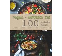 VEGAN -natürlich frei- A4 gebundene Ausgabe: 100 gesunde vegane Rezepte - glutenfrei, zuckerfrei & ohne Zusatzstoffe | einfach, lecker & ... für mehr Genuss, Energie & Wohlbefinden