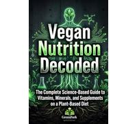 VEGAN NUTRITION DECODED: The Complete Science-Based Guide to Vitamins, Minerals, and Supplements on a Plant-Based Diet (Vegan Beyond the Plate)