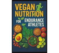 Vegan Nutrition for Endurance Athletes: The Complete Plant-Based Performance Guide for Runners, Cyclists, and Triathletes