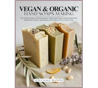 VEGAN & ORGANIC HAND SOAPS MAKING: The Artisan's Guide to Making Organic Vegan Hand Soaps: Natural Ingredients, Sustainable Practices, and Healing Formulations for Every Skin Type